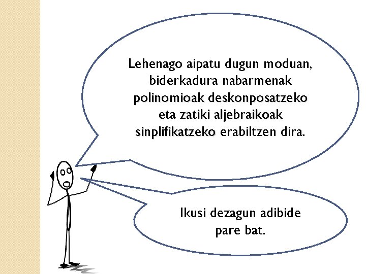 Lehenago aipatu dugun moduan, biderkadura nabarmenak polinomioak deskonposatzeko eta zatiki aljebraikoak sinplifikatzeko erabiltzen dira.