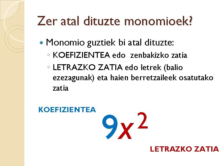 Zer atal dituzte monomioek? Monomio guztiek bi atal dituzte: ◦ KOEFIZIENTEA edo zenbakizko zatia