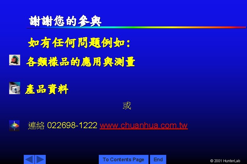 謝謝您的參與 如有任何問題例如: 各類樣品的應用與測量 產品資料 或 連絡 022698 -1222 www. chuanhua. com. tw To Contents