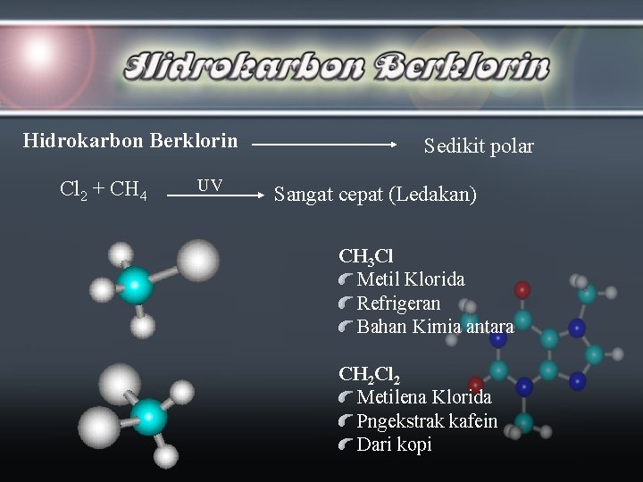 Hidrokarbon Berklorin Cl 2 + CH 4 UV Sedikit polar Sangat cepat (Ledakan) CH