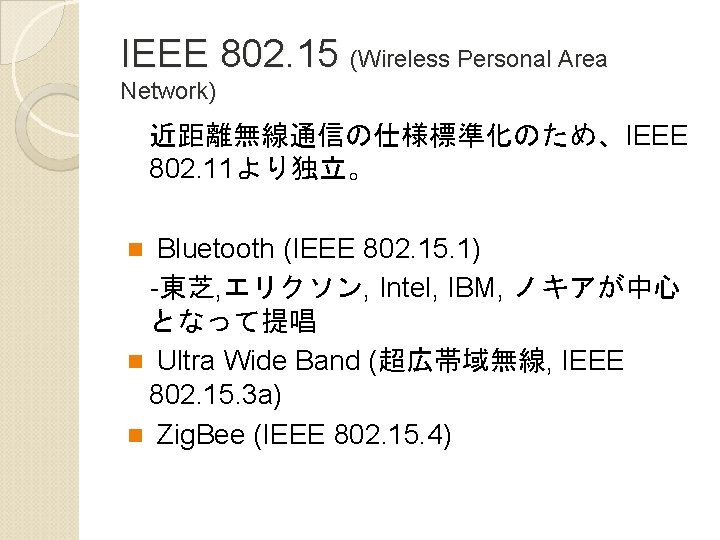 IEEE 802. 15 (Wireless Personal Area Network) 近距離無線通信の仕様標準化のため、IEEE 802. 11より独立。 Bluetooth (IEEE 802. 15.