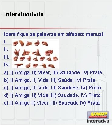 Interatividade Identifique as palavras em alfabeto manual: I. III. IV. a) I) Amiga, II)