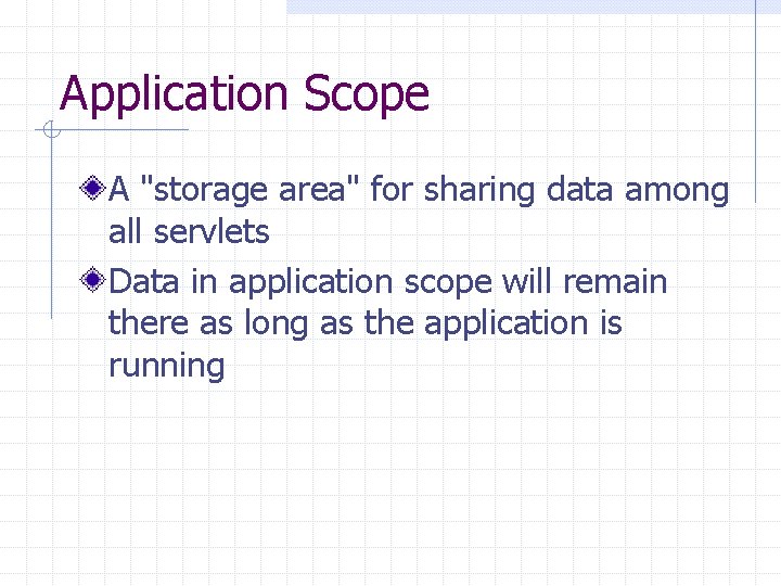 Application Scope A "storage area" for sharing data among all servlets Data in application