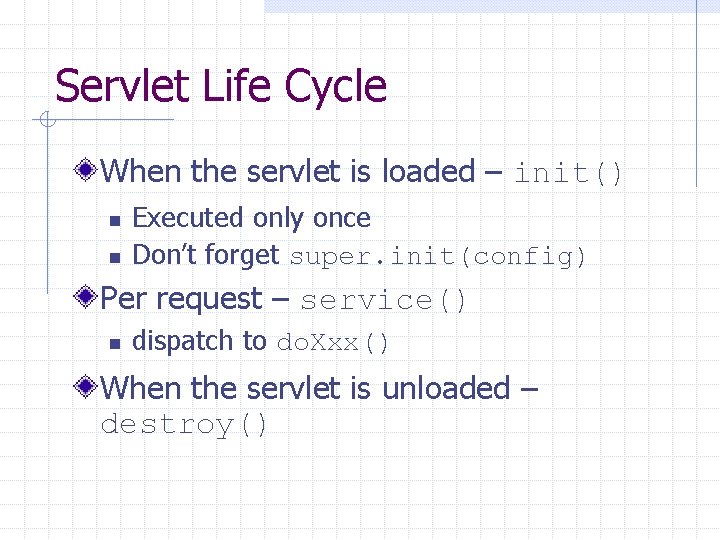 Servlet Life Cycle When the servlet is loaded – init() n n Executed only