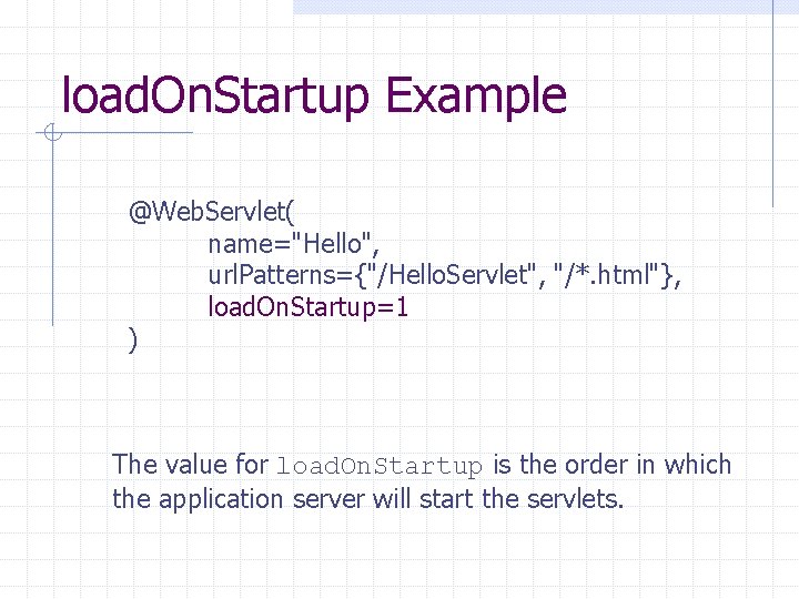 load. On. Startup Example @Web. Servlet( name="Hello", url. Patterns={"/Hello. Servlet", "/*. html"}, load. On.
