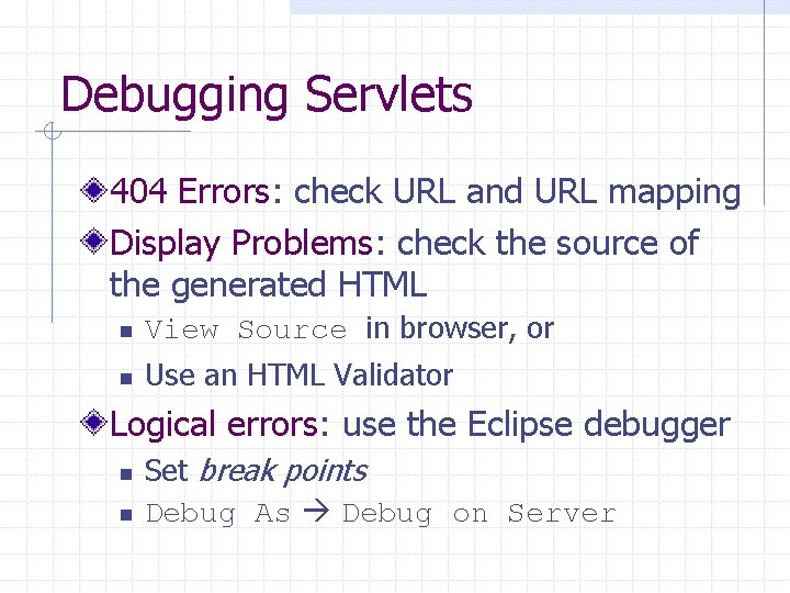 Debugging Servlets 404 Errors: check URL and URL mapping Display Problems: check the source