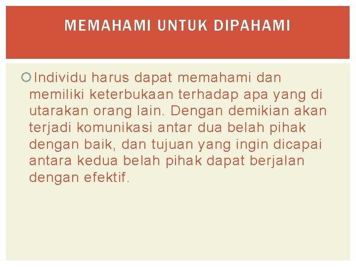 MEMAHAMI UNTUK DIPAHAMI Individu harus dapat memahami dan memiliki keterbukaan terhadap apa yang di