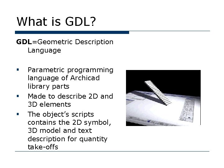 What is GDL? GDL=Geometric Description Language § § § Parametric programming language of Archicad
