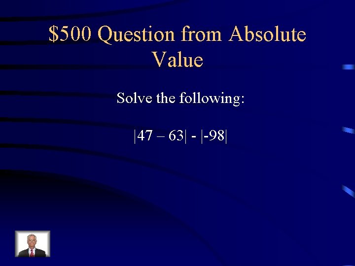 $500 Question from Absolute Value Solve the following: |47 – 63| - |-98| 