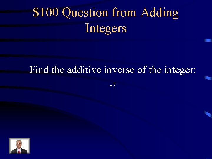 $100 Question from Adding Integers Find the additive inverse of the integer: -7 