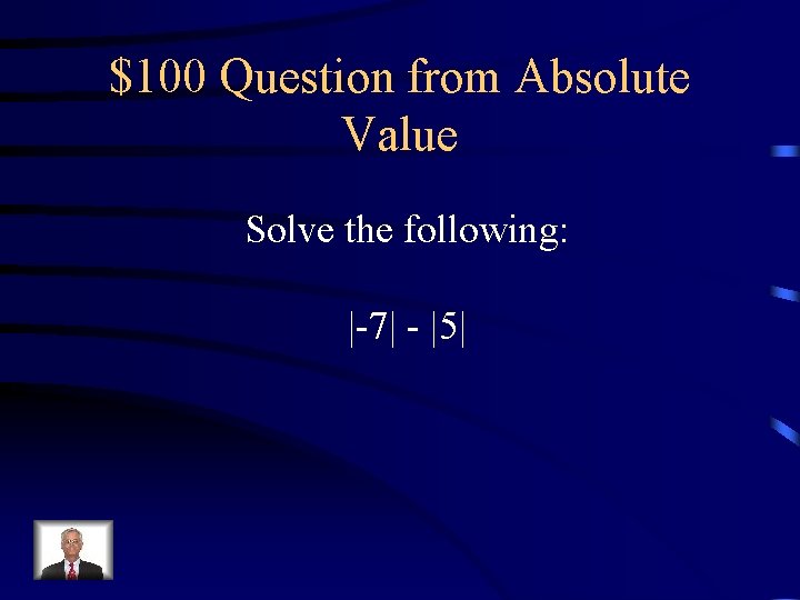 $100 Question from Absolute Value Solve the following: |-7| - |5| 