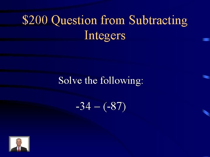 $200 Question from Subtracting Integers Solve the following: -34 – (-87) 