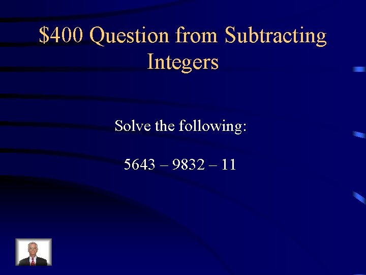 $400 Question from Subtracting Integers Solve the following: 5643 – 9832 – 11 