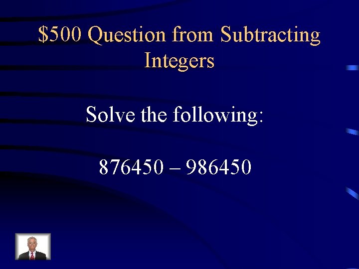 $500 Question from Subtracting Integers Solve the following: 876450 – 986450 