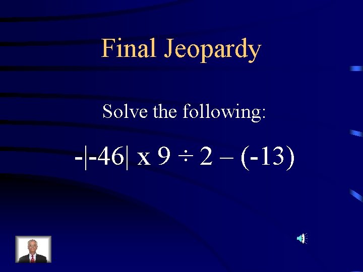 Final Jeopardy Solve the following: -|-46| x 9 ÷ 2 – (-13) 