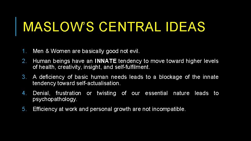 MASLOW’S CENTRAL IDEAS 1. Men & Women are basically good not evil. 2. Human