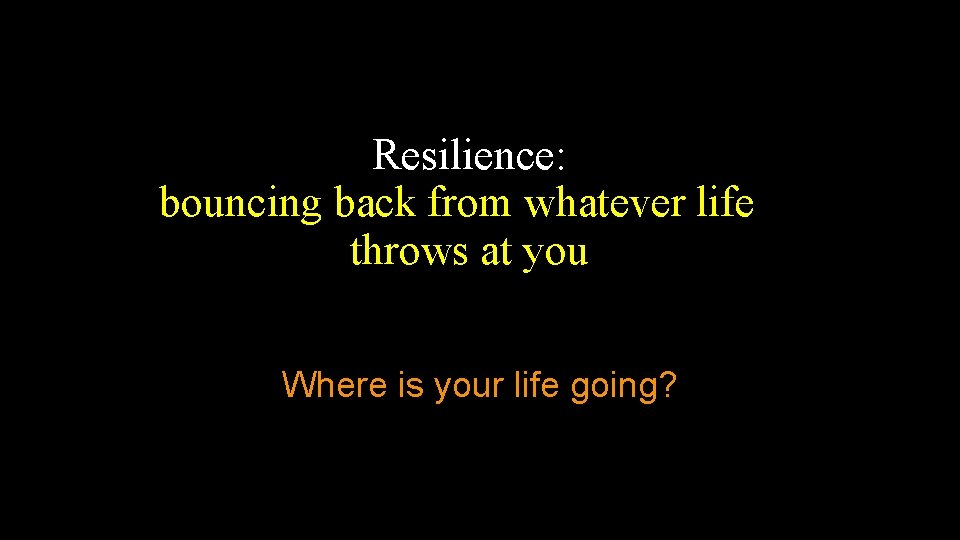 Resilience: bouncing back from whatever life throws at you Where is your life going?