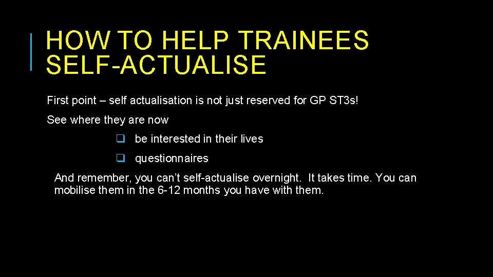 HOW TO HELP TRAINEES SELF-ACTUALISE First point – self actualisation is not just reserved