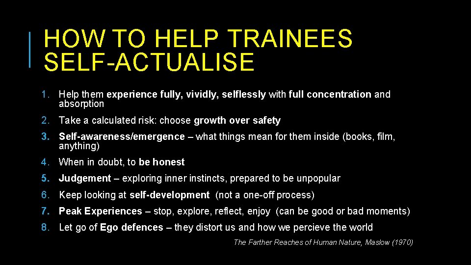 HOW TO HELP TRAINEES SELF-ACTUALISE 1. Help them experience fully, vividly, selflessly with full