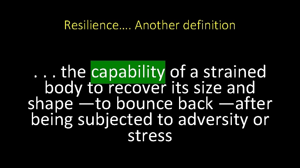 Resilience…. Another definition . . . the capability of a strained body to recover