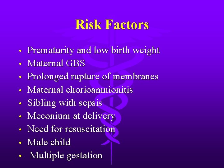 Risk Factors • • • Prematurity and low birth weight Maternal GBS Prolonged rupture