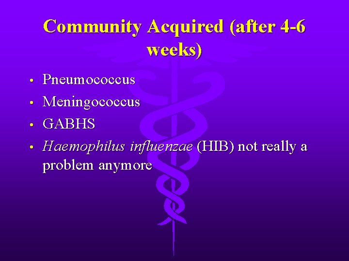 Community Acquired (after 4 -6 weeks) • • Pneumococcus Meningococcus GABHS Haemophilus influenzae (HIB)