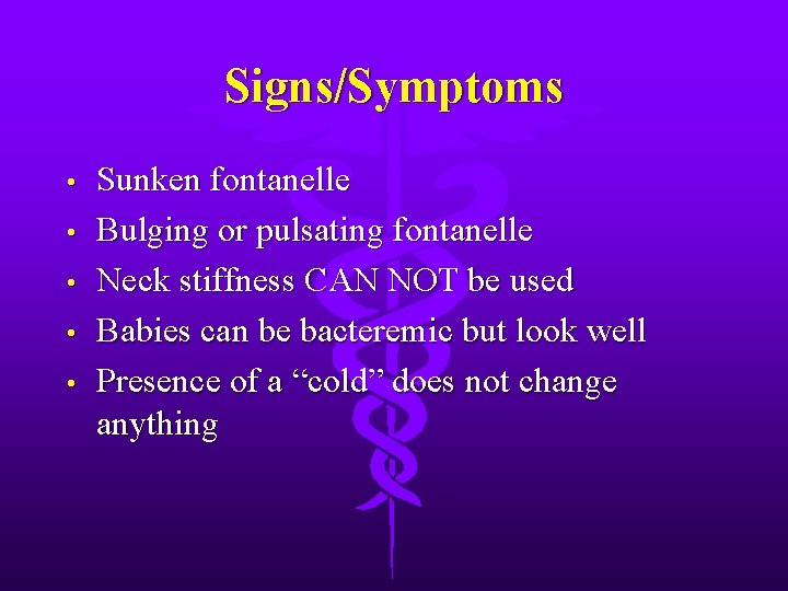Signs/Symptoms • • • Sunken fontanelle Bulging or pulsating fontanelle Neck stiffness CAN NOT