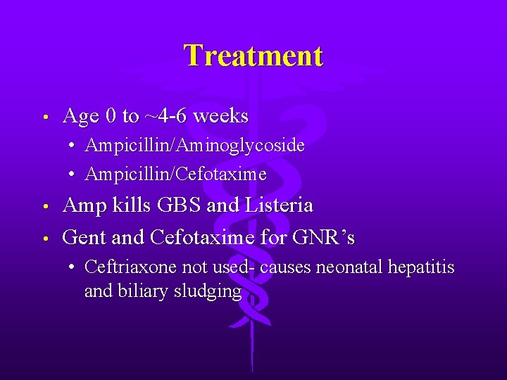 Treatment • Age 0 to ~4 -6 weeks • • Ampicillin/Aminoglycoside Ampicillin/Cefotaxime Amp kills