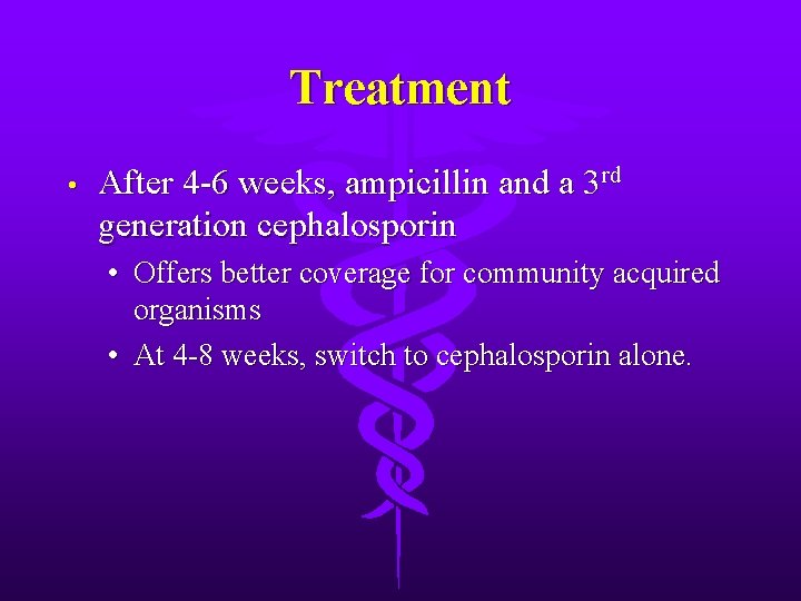 Treatment • After 4 -6 weeks, ampicillin and a 3 rd generation cephalosporin •