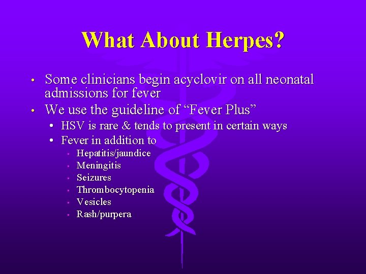 What About Herpes? • • Some clinicians begin acyclovir on all neonatal admissions for