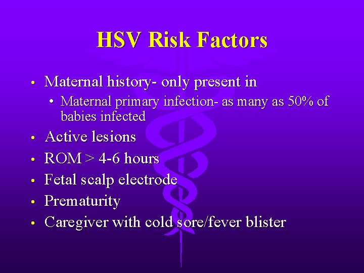 HSV Risk Factors • Maternal history- only present in • Maternal primary infection- as