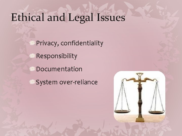 Ethical and Legal Issues Privacy, confidentiality Responsibility Documentation System over-reliance 