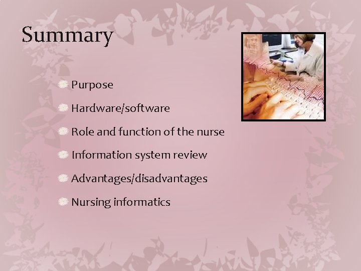 Summary Purpose Hardware/software Role and function of the nurse Information system review Advantages/disadvantages Nursing