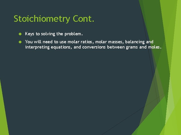 Stoichiometry Cont. Keys to solving the problem. You will need to use molar ratios,