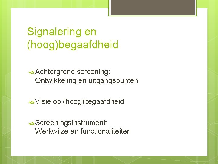 Signalering en (hoog)begaafdheid Achtergrond screening: Ontwikkeling en uitgangspunten Visie op (hoog)begaafdheid Screeningsinstrument: Werkwijze en