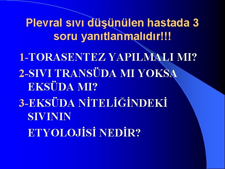 Plevral sıvı düşünülen hastada 3 soru yanıtlanmalıdır!!! 1 -TORASENTEZ YAPILMALI MI? 2 -SIVI TRANSÜDA