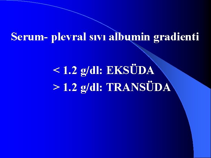 Serum- plevral sıvı albumin gradienti < 1. 2 g/dl: EKSÜDA > 1. 2 g/dl: