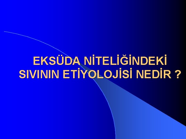 EKSÜDA NİTELİĞİNDEKİ SIVININ ETİYOLOJİSİ NEDİR ? 