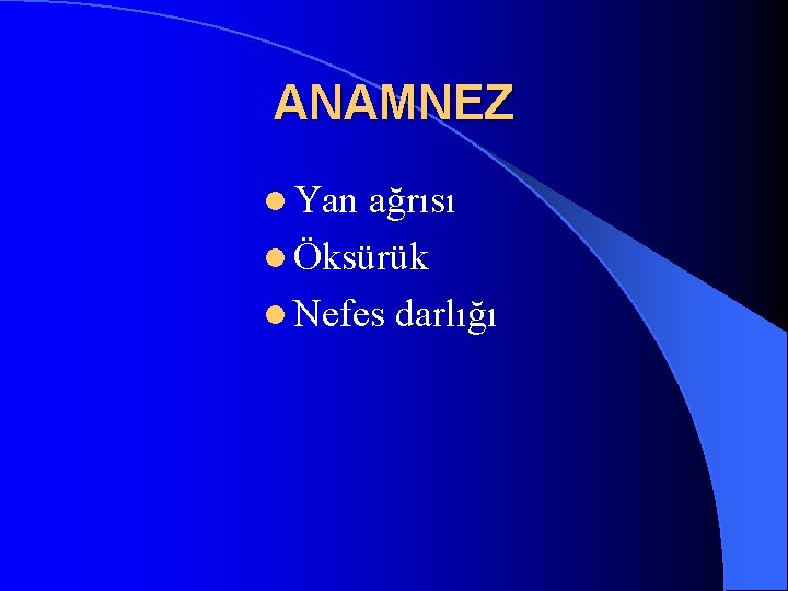 ANAMNEZ l Yan ağrısı l Öksürük l Nefes darlığı 