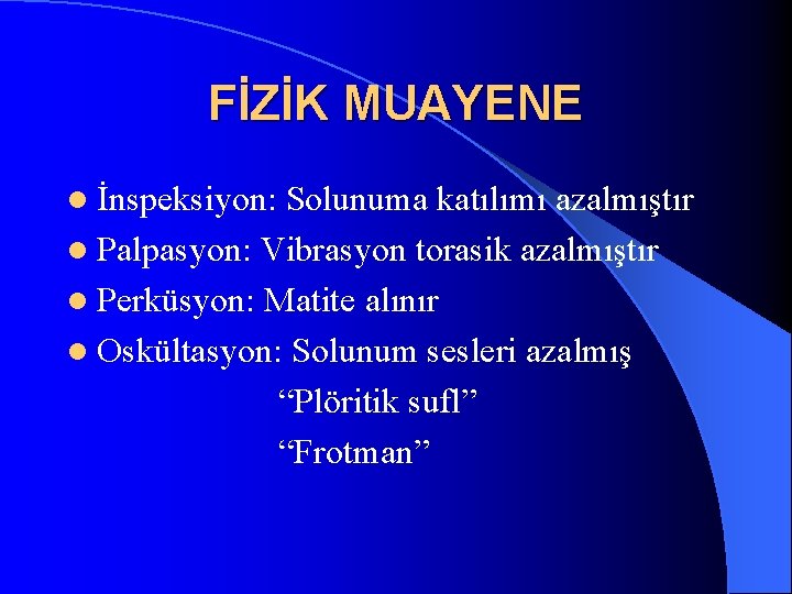 FİZİK MUAYENE l İnspeksiyon: Solunuma katılımı azalmıştır l Palpasyon: Vibrasyon torasik azalmıştır l Perküsyon: