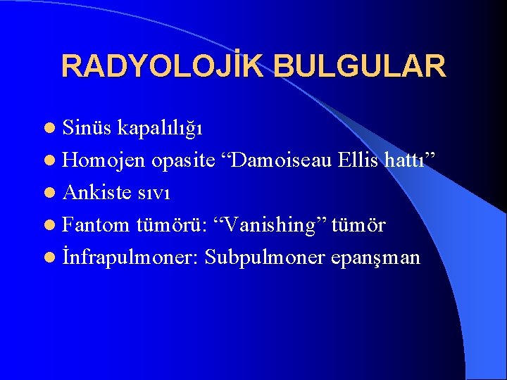 RADYOLOJİK BULGULAR l Sinüs kapalılığı l Homojen opasite “Damoiseau Ellis hattı” l Ankiste sıvı