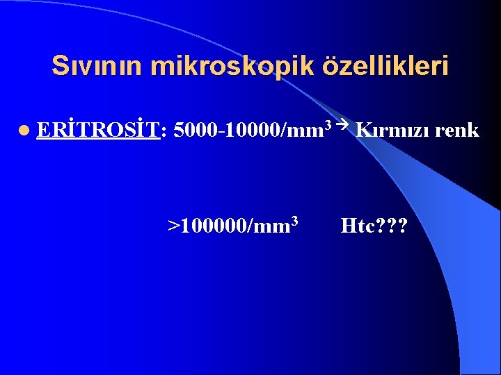Sıvının mikroskopik özellikleri l ERİTROSİT: 5000 -10000/mm 3 Kırmızı renk >100000/mm 3 Htc? ?