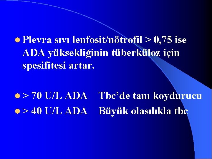 l Plevra sıvı lenfosit/nötrofil > 0, 75 ise ADA yüksekliğinin tüberküloz için spesifitesi artar.