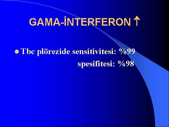 GAMA-İNTERFERON l Tbc plörezide sensitivitesi: %99 spesifitesi: %98 