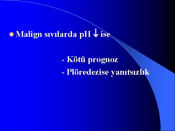 l Malign sıvılarda p. H ise - Kötü prognoz - Plöredezise yanıtsızlık 