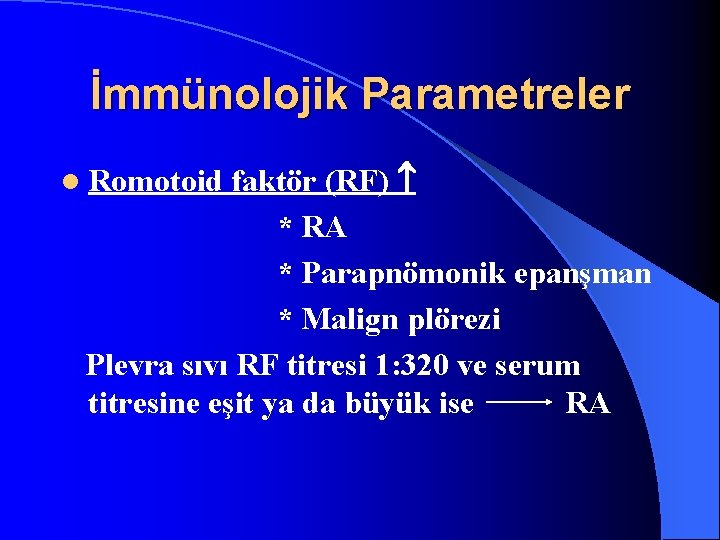 İmmünolojik Parametreler faktör (RF) * RA * Parapnömonik epanşman * Malign plörezi Plevra sıvı