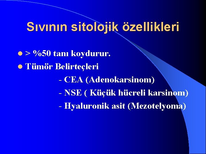 Sıvının sitolojik özellikleri l> %50 tanı koydurur. l Tümör Belirteçleri - CEA (Adenokarsinom) -