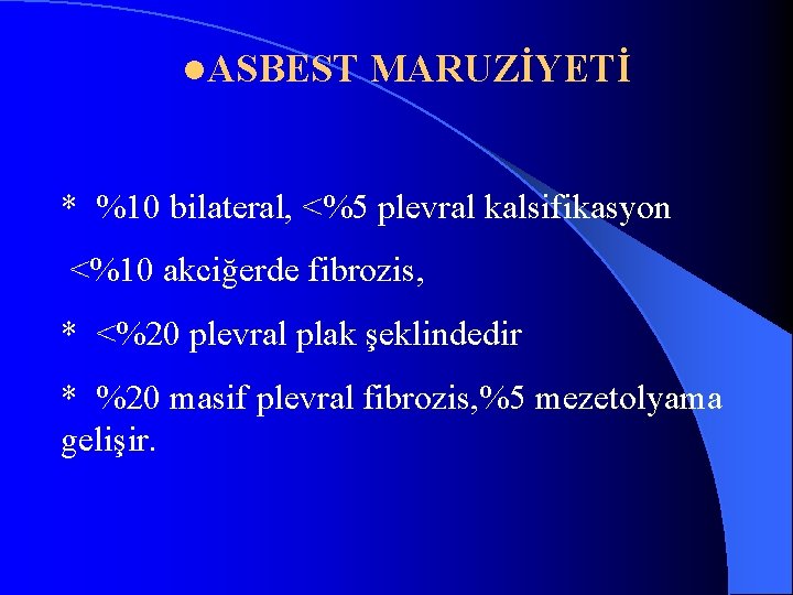 l. ASBEST MARUZİYETİ * %10 bilateral, <%5 plevral kalsifikasyon <%10 akciğerde fibrozis, * <%20