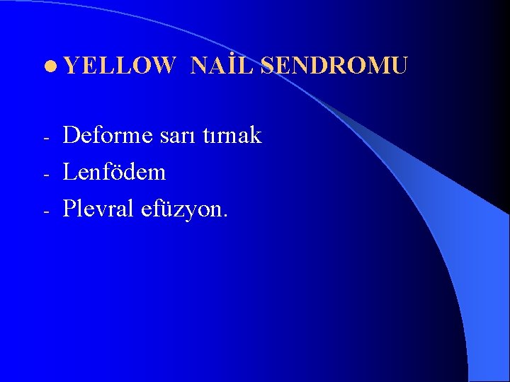 l YELLOW NAİL SENDROMU Deforme sarı tırnak - Lenfödem - Plevral efüzyon. - 