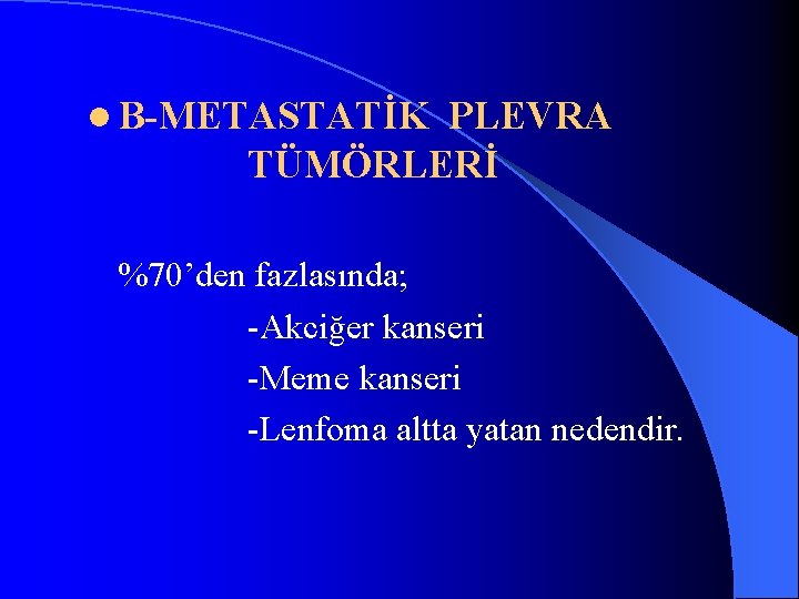 l B-METASTATİK PLEVRA TÜMÖRLERİ %70’den fazlasında; -Akciğer kanseri -Meme kanseri -Lenfoma altta yatan nedendir.